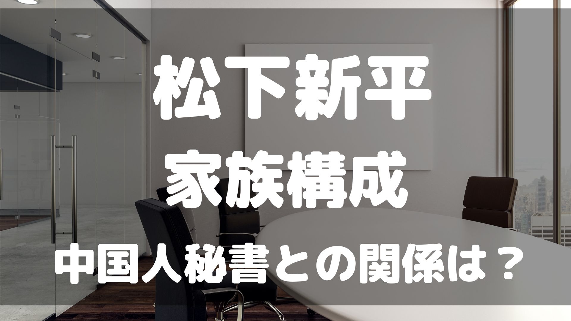 松下新平の妻や娘など家族構成は？中国人秘書との関係についても 