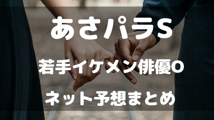 あさパラS　若手イケメン俳優O　誰　予想