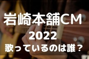 岩崎本舗　CM　2022　歌手　曲名　
