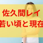 佐久間レイの若い頃が美人過ぎると話題に！現在との画像比較してみた！