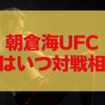 朝倉海UFCの試合はいつで対戦相手は誰？予想はバンタム級ランカー？フライ級の可能性もある？