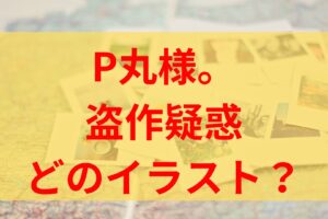 【画像】P丸様。盗作した私服警官作品はどれ？経緯や被害を受けたイラストレーターは誰？【パクリ炎上】三酉かみ　