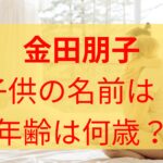 【顔画像】金田朋子の子供は娘で年齢や名前や小学校はどこ？流産で二人目の子だった？