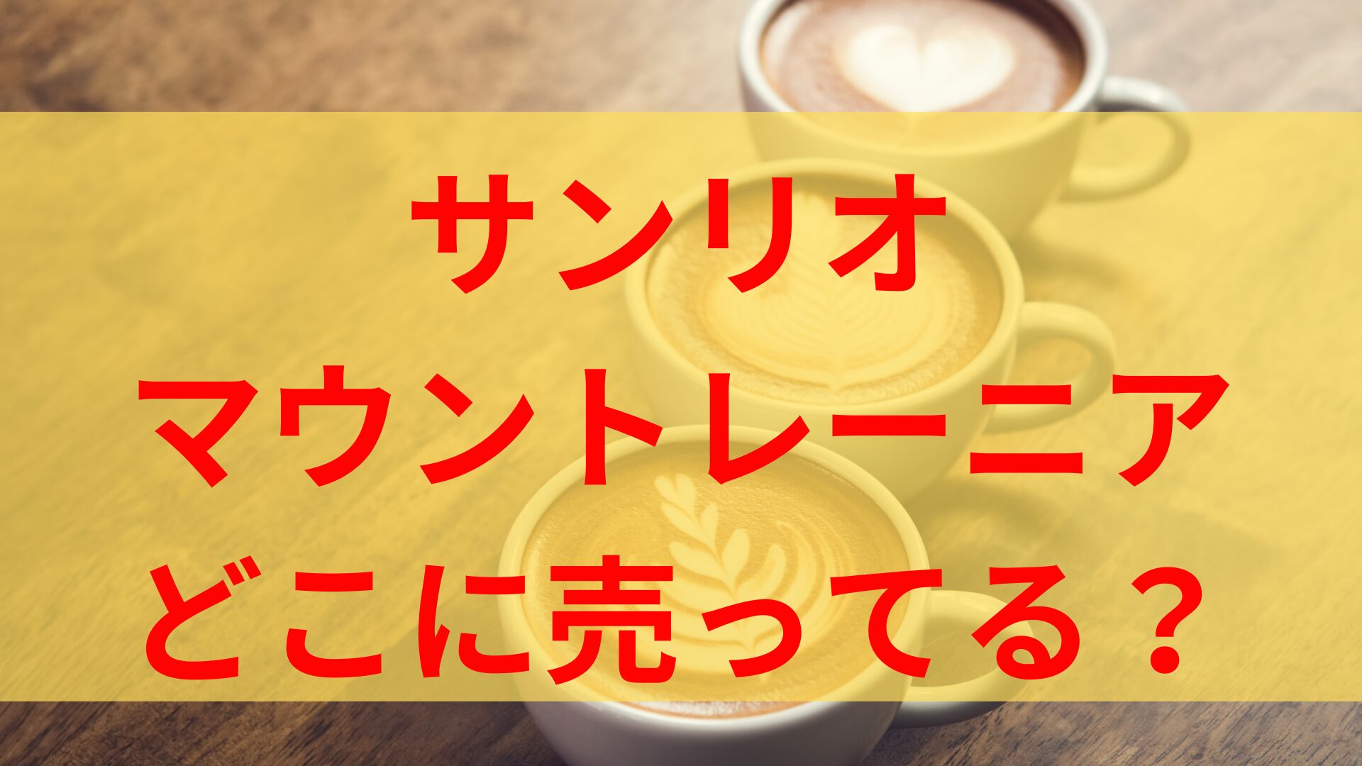 マウントレーニアサンリオコラボどこで売ってる？穴場店舗や期間はいつからいつまで？