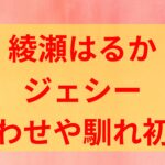 綾瀬はるかとジェシーの匂わせや出会い馴れ初めは？結婚やいつから交際していたかも！