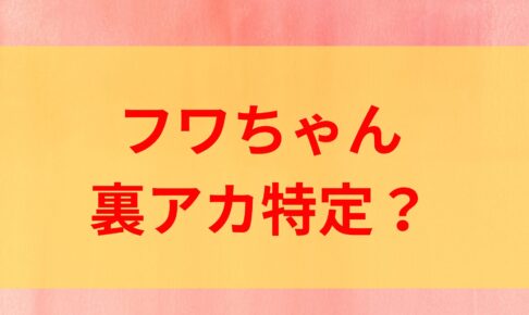 フワちゃん　裏アカ　特定　やす子　ネルソンズ青山